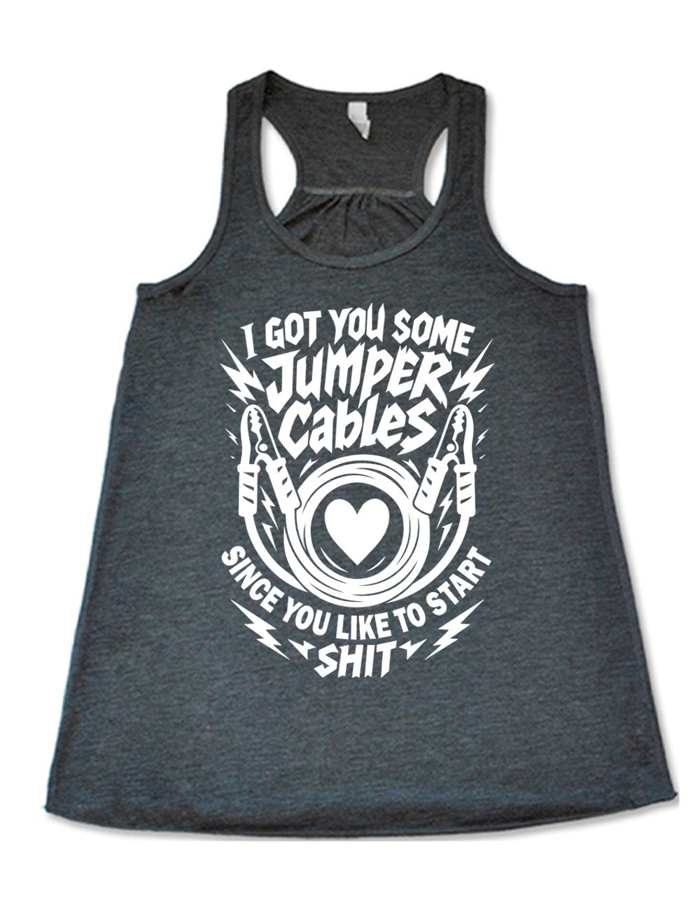 grey flowy racerback tank with the words "I got you some jumper cables since you like to start shit" on it, with the graphic of jumper cables, with the cables rolled around a heart, and the words embellished by electric bolt graphics