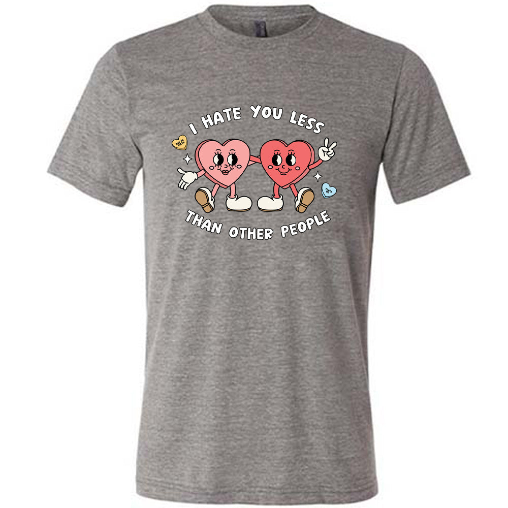 grey shirt with the text "I Hate You Less Than Other People" on it