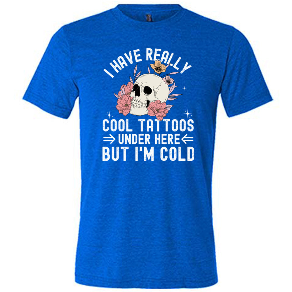 I Have Really Cool Tattoos Under Here But I'm Cold Shirt Unisex