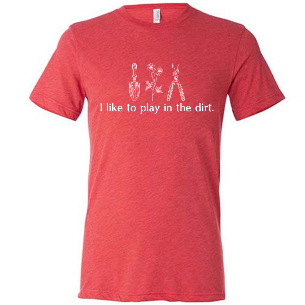 red unisex tee with the words "I like to play in the dirt." on it with the graphic of a hand trowel, two flowers, and shears