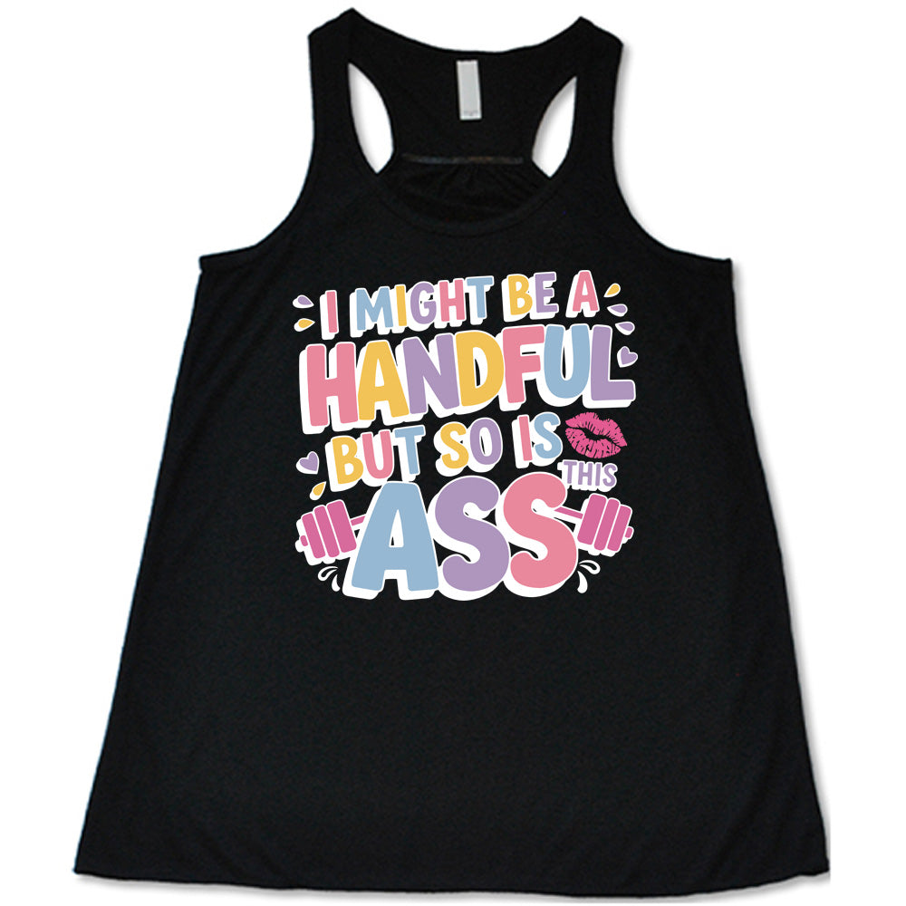 black flowy tank with the words "I might be a handful but so is this ass" in a colorful font, with a barbell as part of the word "ass", and a few little hearts and a kissing lips graphic