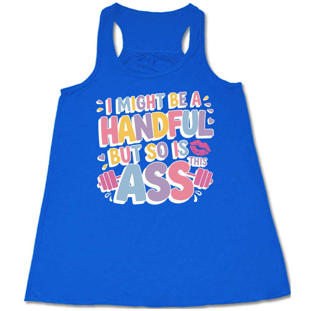 blue flowy tank with the words "I might be a handful but so is this ass" in a colorful font, with a barbell as part of the word "ass", and a few little hearts and a kissing lips graphic