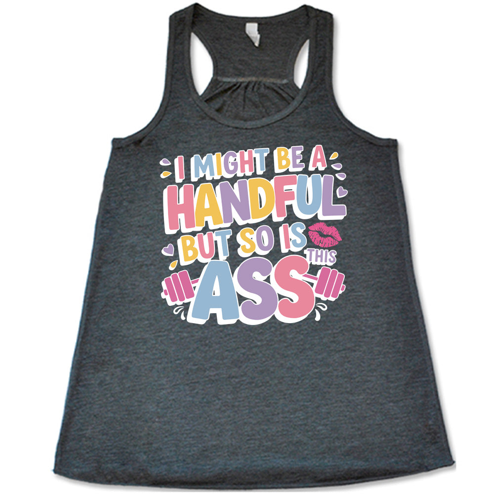 grey flowy tank with the words "I might be a handful but so is this ass" in a colorful font, with a barbell as part of the word "ass", and a few little hearts and a kissing lips graphic