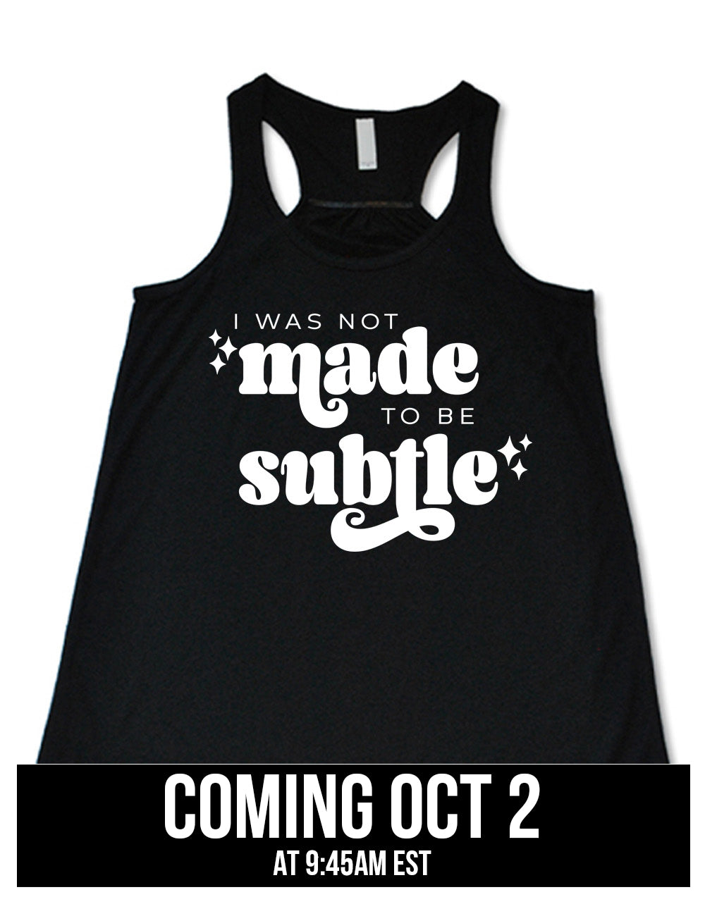 black flowy racerback tank with the words "I was not made to be subtle" on it, with a few stars embellishing, coming October 2nd