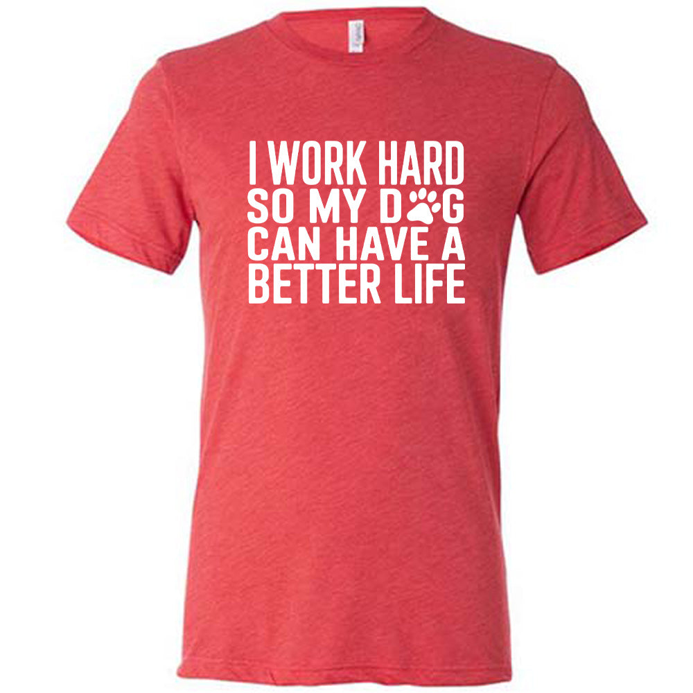 Red colored shirt with paw print graphic on it that says "I Work Hard So My Dog Can Have A Better Life"