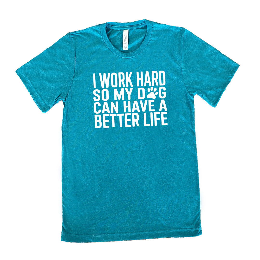 Teal colored shirt with paw print graphic on it that says "I Work Hard So My Dog Can Have A Better Life"