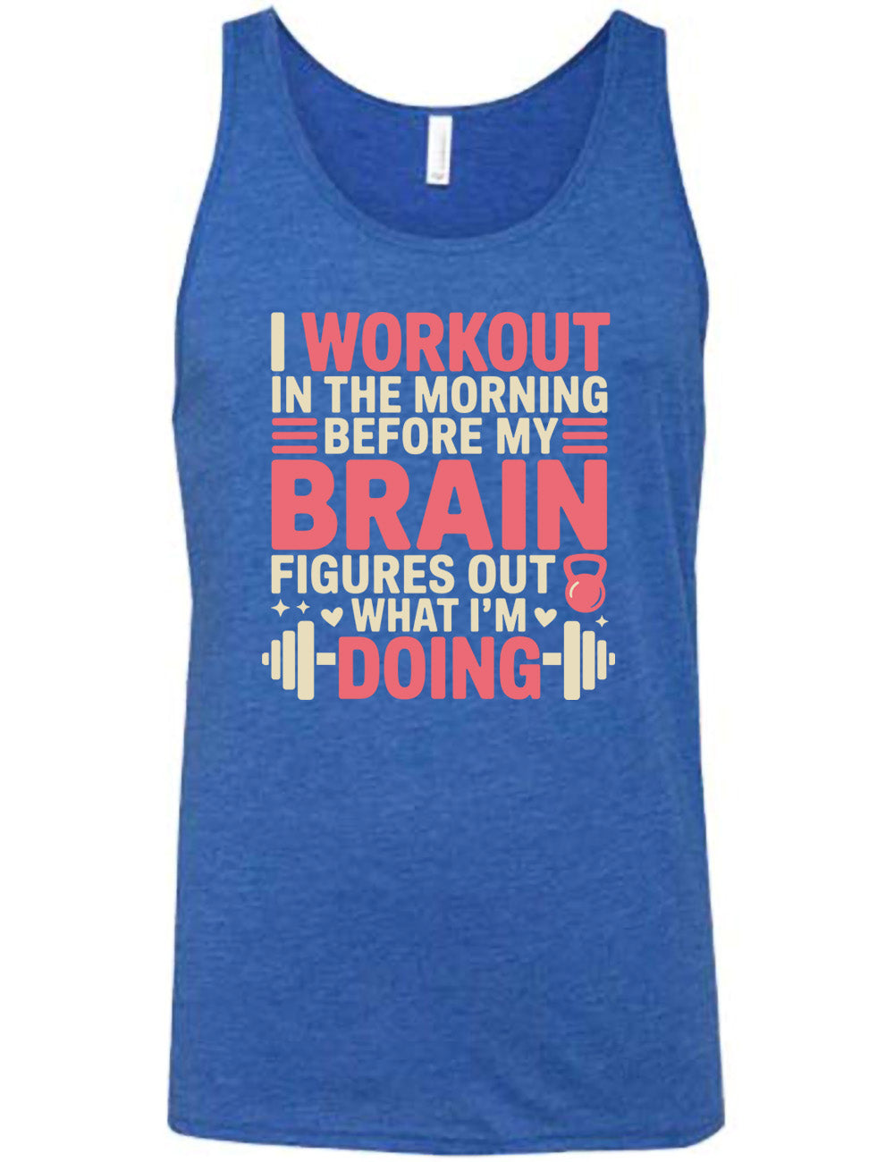blue unisex tank with words on it saying "I workout in the morning before my brain figures out what I'm doing", with the graphics of lines, a kettlebell, a couple stars and hearts, and a barbell