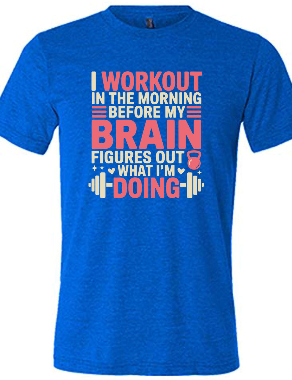 blue unisex tee with words on it saying "I workout in the morning before my brain figures out what I'm doing", with the graphics of lines, a kettlebell, a couple stars and hearts, and a barbell