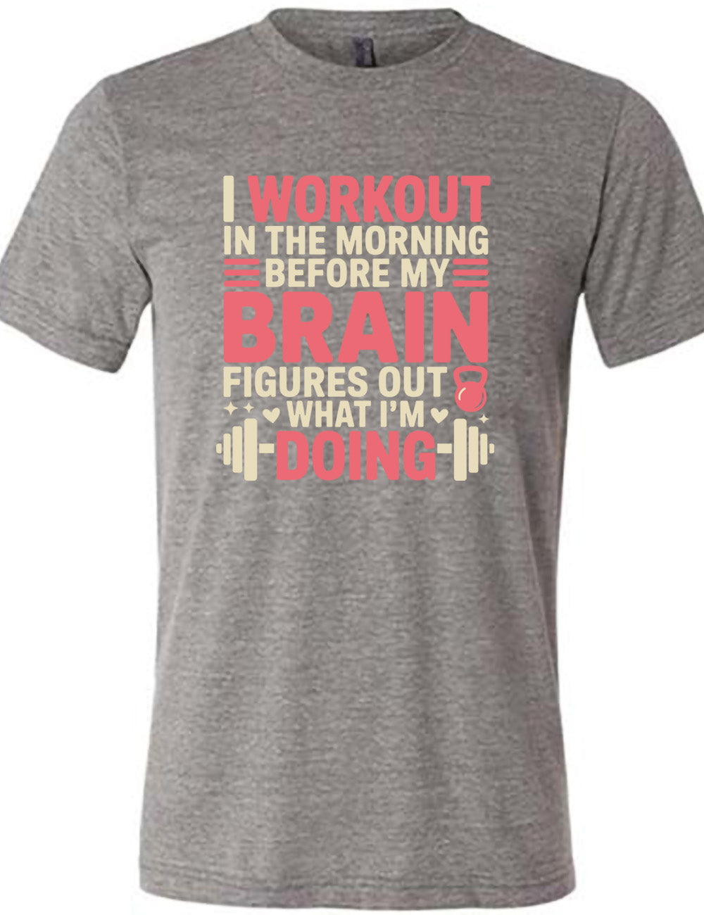 grey unisex tee with words on it saying "I workout in the morning before my brain figures out what I'm doing", with the graphics of lines, a kettlebell, a couple stars and hearts, and a barbell