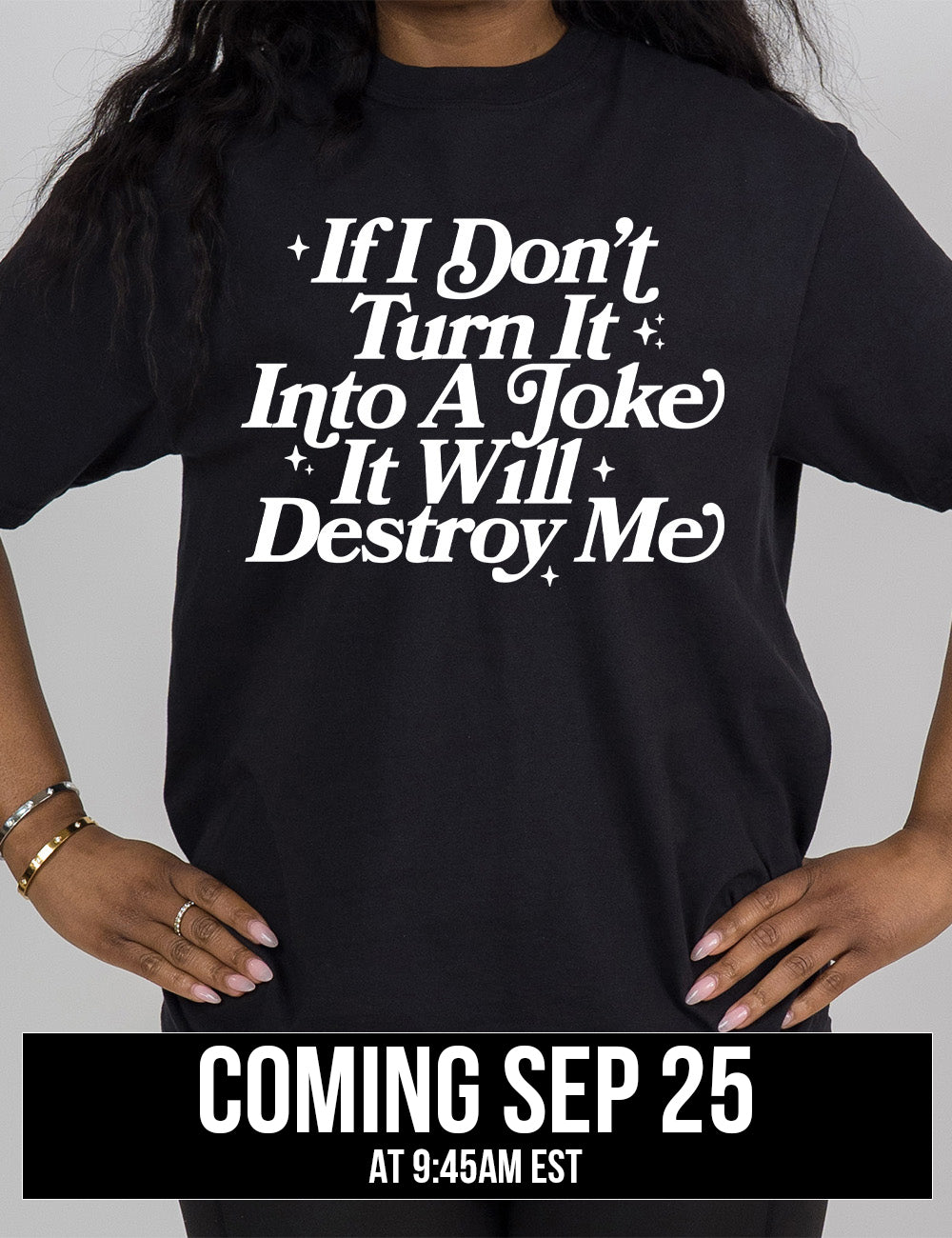 black modern tee with words on it saying "If I don't turn it into a joke it will destroy me", embellished by little star graphics, coming September 25th