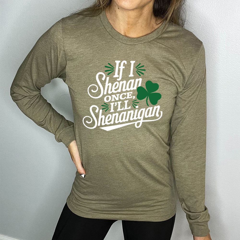 heather olive long sleeve with the words "if I shenan once, I'll shenanigan" on it, with the graphic of a shamrock