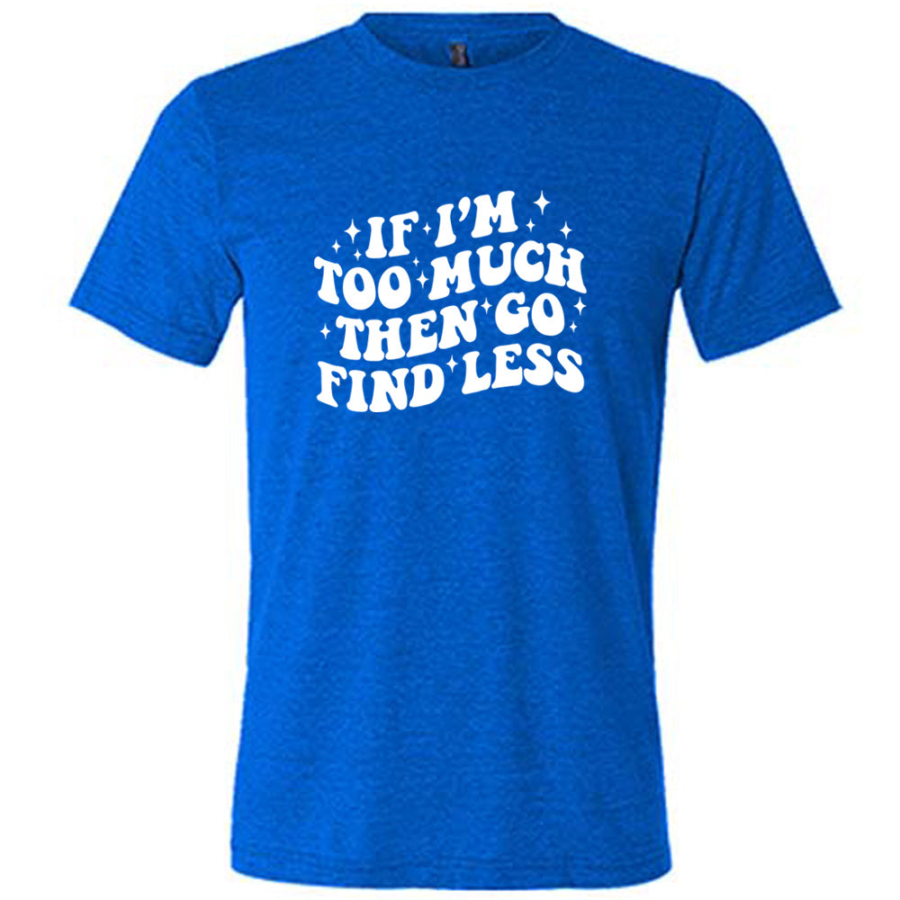 blue shirt with the quote "If I'm Too Much Then Go Find Less" on it