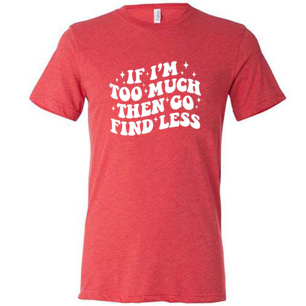 red shirt with the quote "If I'm Too Much Then Go Find Less" on it