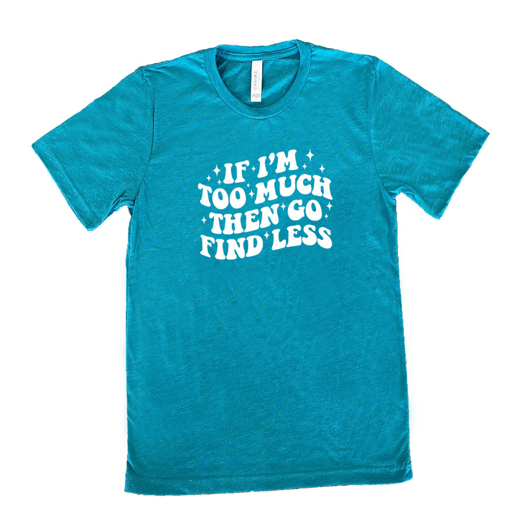 teal shirt with the quote "If I'm Too Much Then Go Find Less" on it