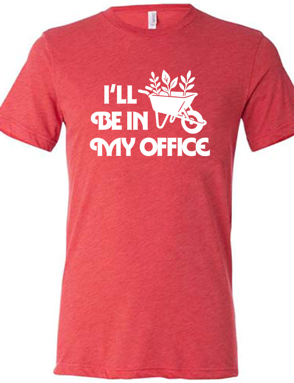 red unisex tee with the words "I'll be in my office" next to the  graphic of a wheelbarrow, with three plants sticking out of it
