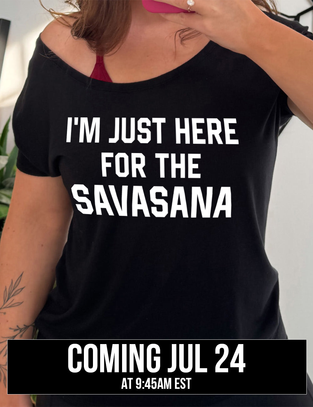 black slouchy tee with the words "I'm just here for the savasana" on it, coming july 24th