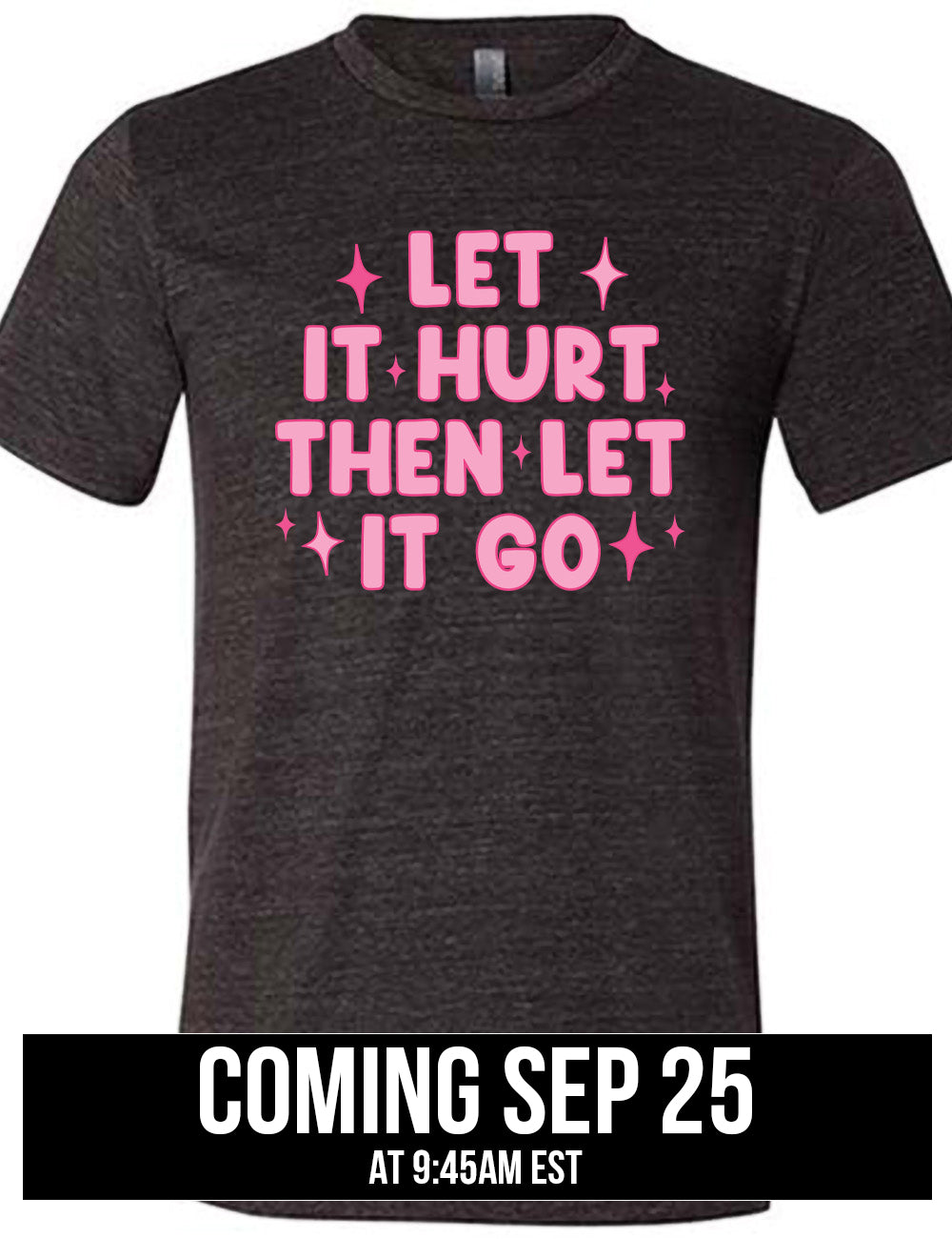 black unisex tee with wording saying "let it hurt then let it go" with star graphics embellishing, coming September 25th