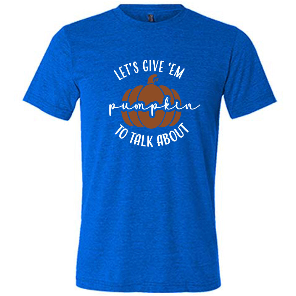Blue colored shirt with pumpkin graphic on it that says "Let's Give 'Em Pumpkin To Talk About"