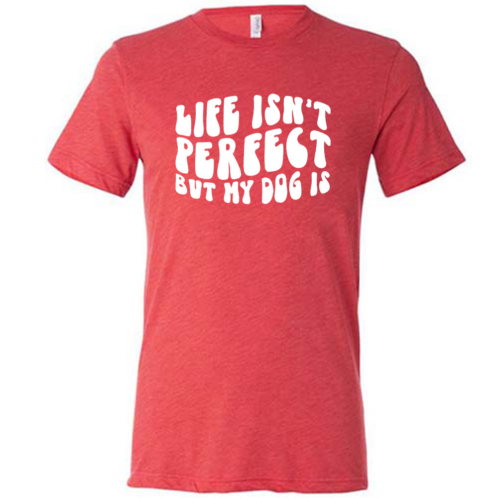 Red colored shirt with graphic on it that says "Life Isn't Perfect But My Dog Is"