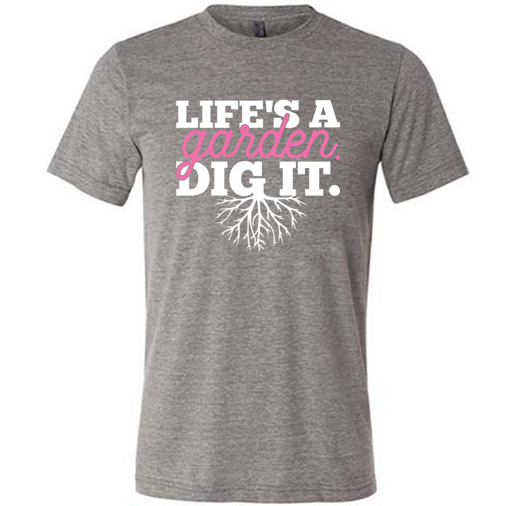 grey unisex tee with the words "Life's a garden. Dig it." on it, with the "g" having roots growing down out the bottom of it