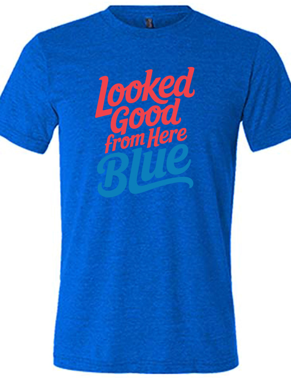 blue unisex tee with the words "looked good from here blue" on it