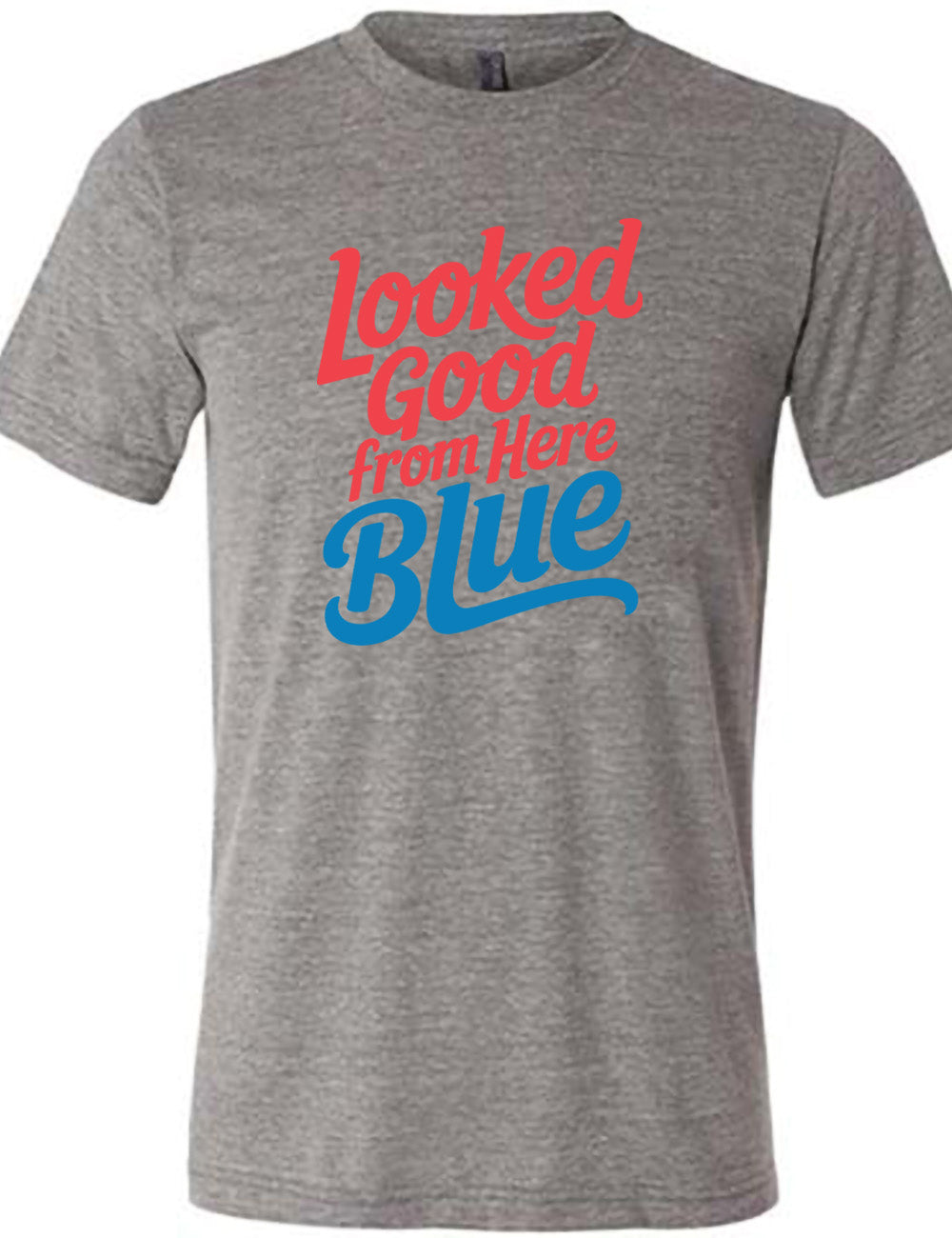 grey unisex tee with the words "looked good from here blue" on it