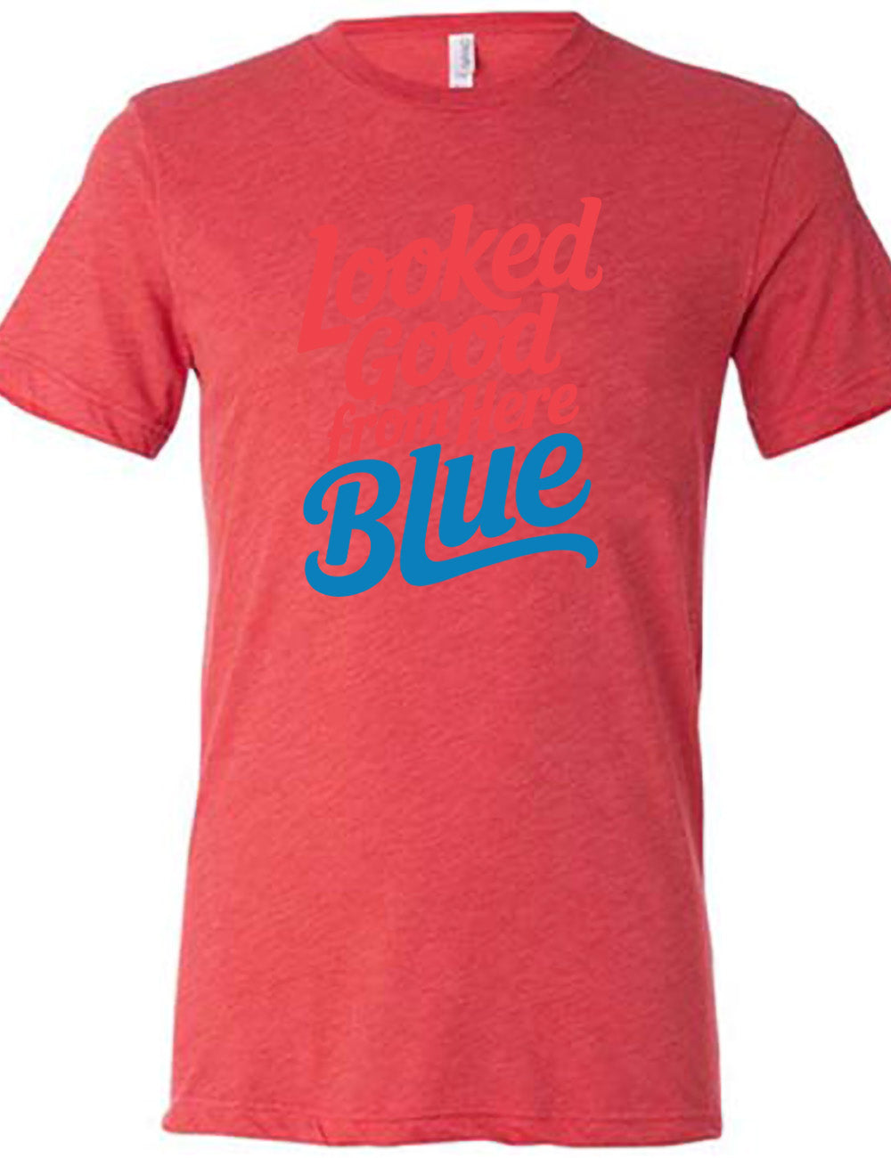 red unisex tee with the words "looked good from here blue" on it