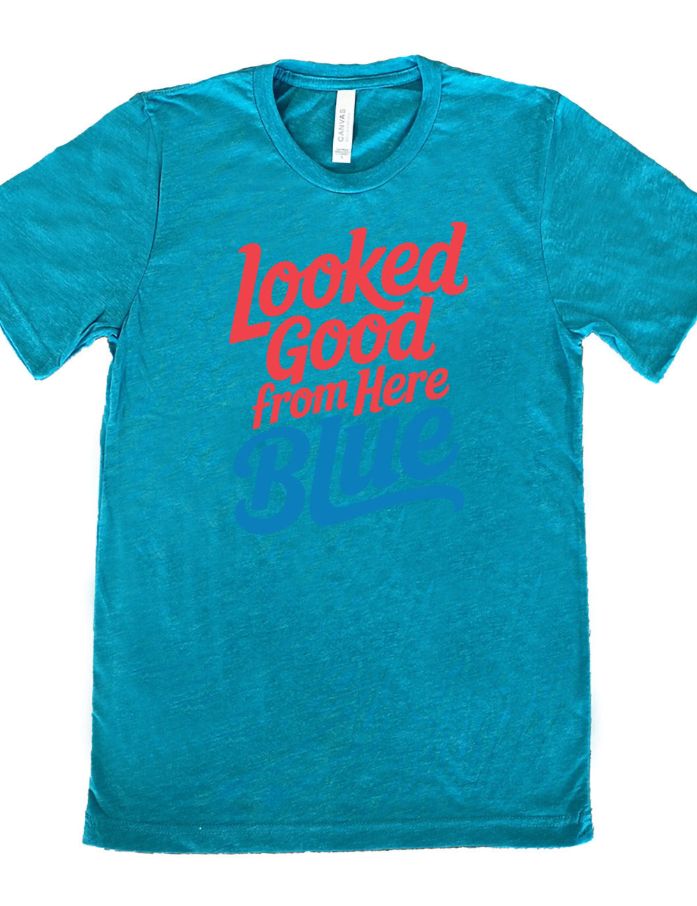 teal unisex tee with the words "looked good from here blue" on it
