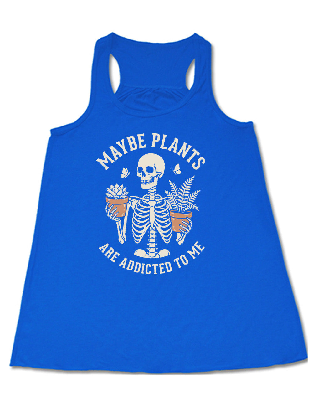 blue flowy racerback tank with the graphic of a skeleton, torso up, holding a houseplant in each hand, with the words around this saying "maybe plants are addicted to me"