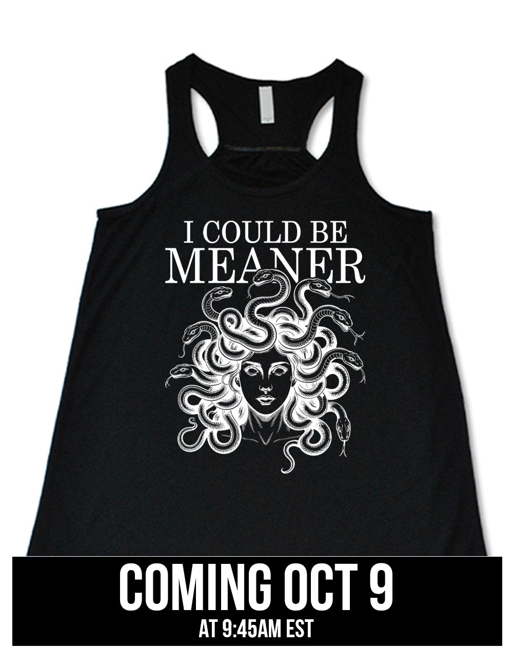 black flowy racerback tank with the graphic of snake-haired medusa, with the words above it saying "I could be meaner" Coming October 9th