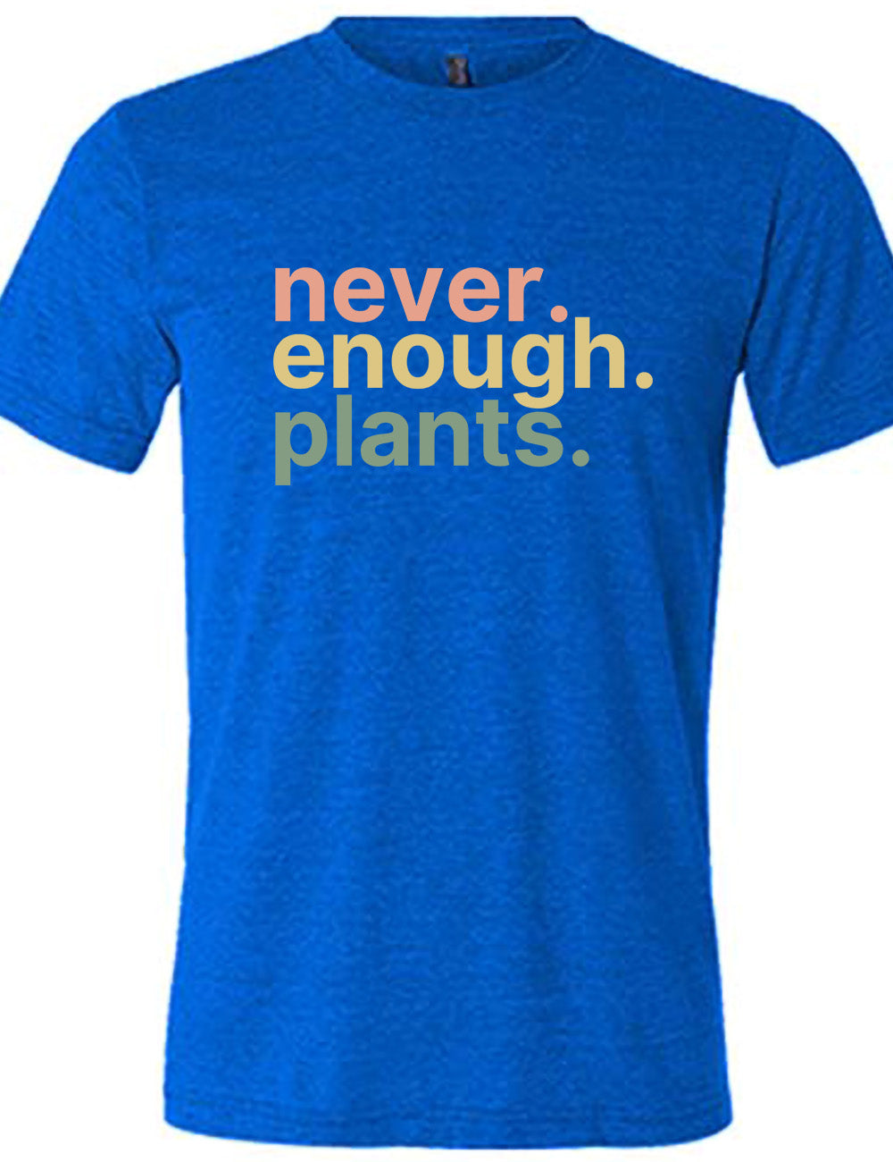 blue unisex tee with three words stacked on top of each other, with periods, that say "never. enough. plants." 