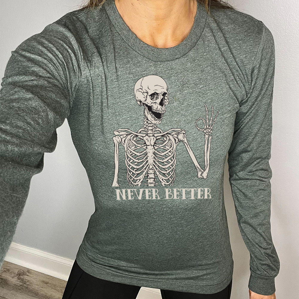 heather forest long sleeve shirt with the text "Never Better" and a skeleton graphic on it