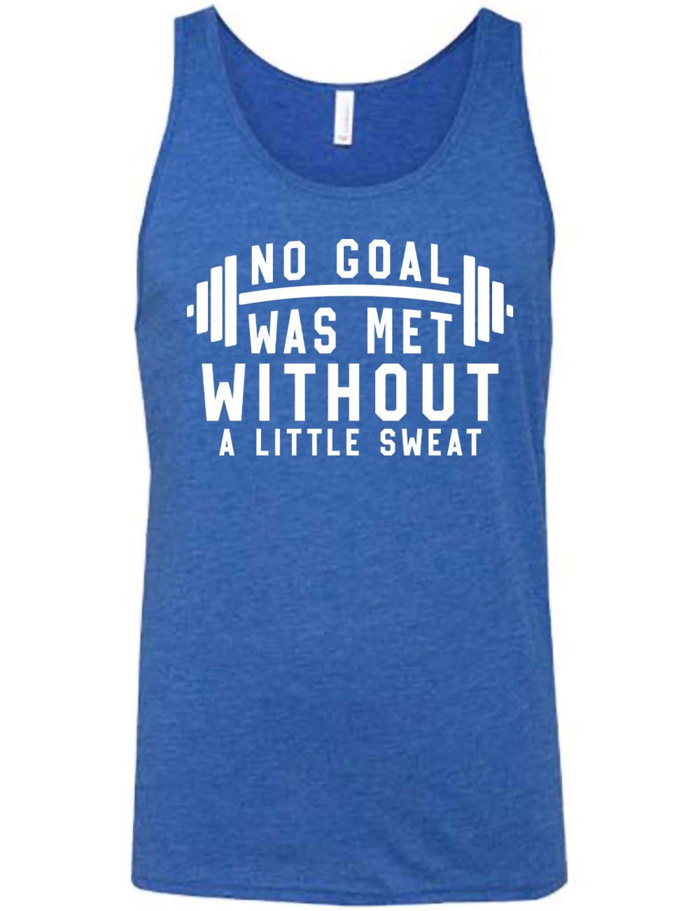 blue unisex tank with the words "NO GOAL WAS MET WITHOUT A LITTLE SWEAT" on it, with a barbell graphic after the words "no goal"