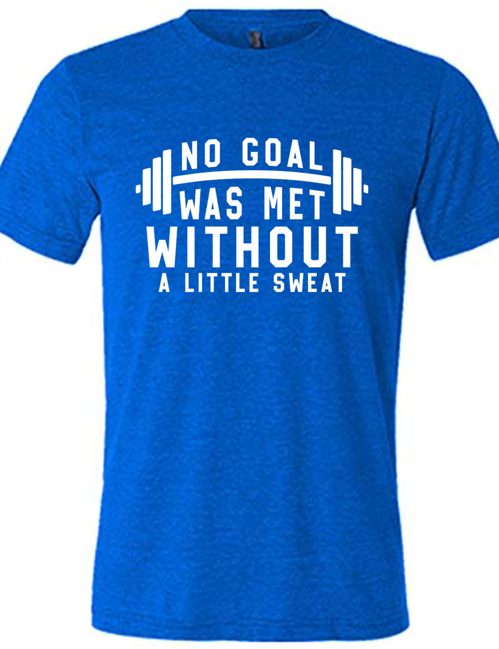 blue unisex tee with the words "NO GOAL WAS MET WITHOUT A LITTLE SWEAT" on it, with a barbell graphic after the words "no goal"