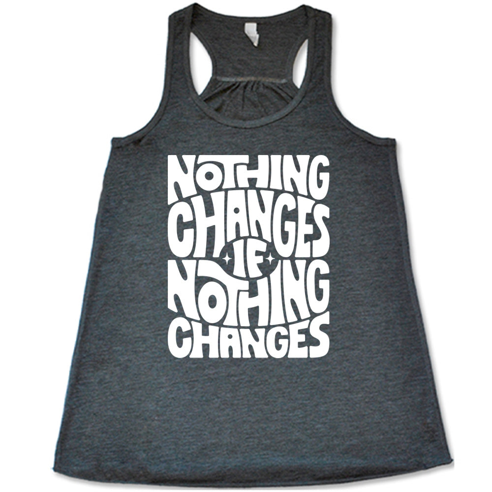 grey racerback flowy tank with the words "nothing changes if nothing changes" on it, with two tiny stars on either side of the word "if"