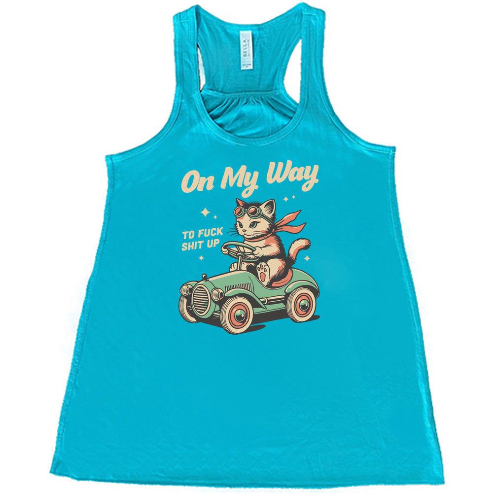 teal shirt with the text "On My Way To Fuck Shit Up" on it