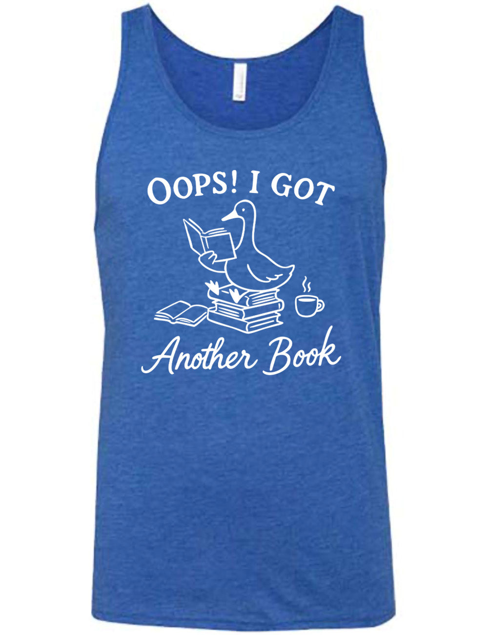 blue unisex tank with the graphic of a goose, sitting on a stack of books, reading a book, with another book open beside the stack, and a steaming cup of coffee on the other side, with the words around the graphic saying "Oops! I got another book" 