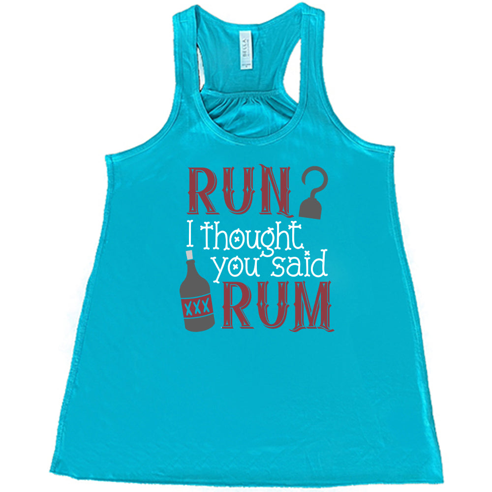 teal shirt with the text "Run? I Thought You Said Rum" on it