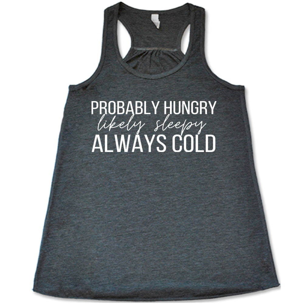 Grey flowy tank with Probably Hungry Likely Sleepy Always Cold in white lettering
