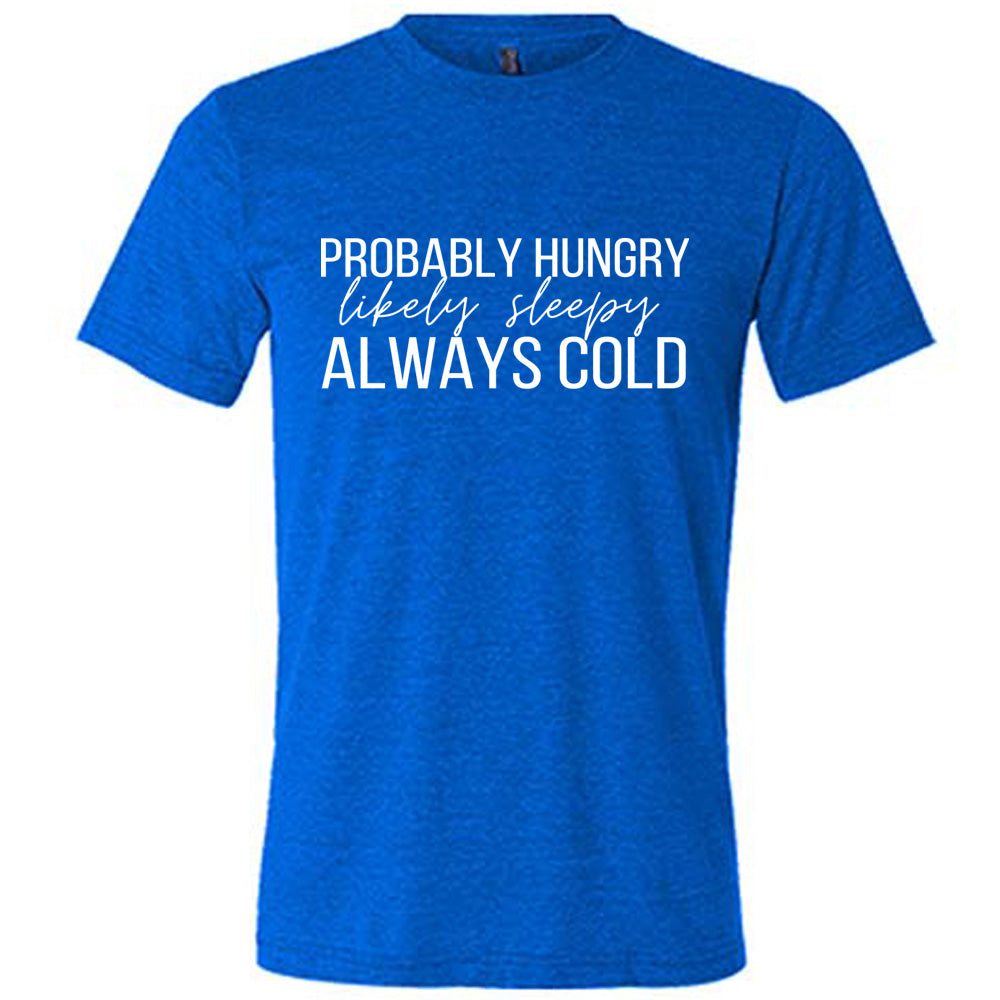 Blue Unisex Tee with Probably Hungry Likely Sleepy Always Cold in white lettering
