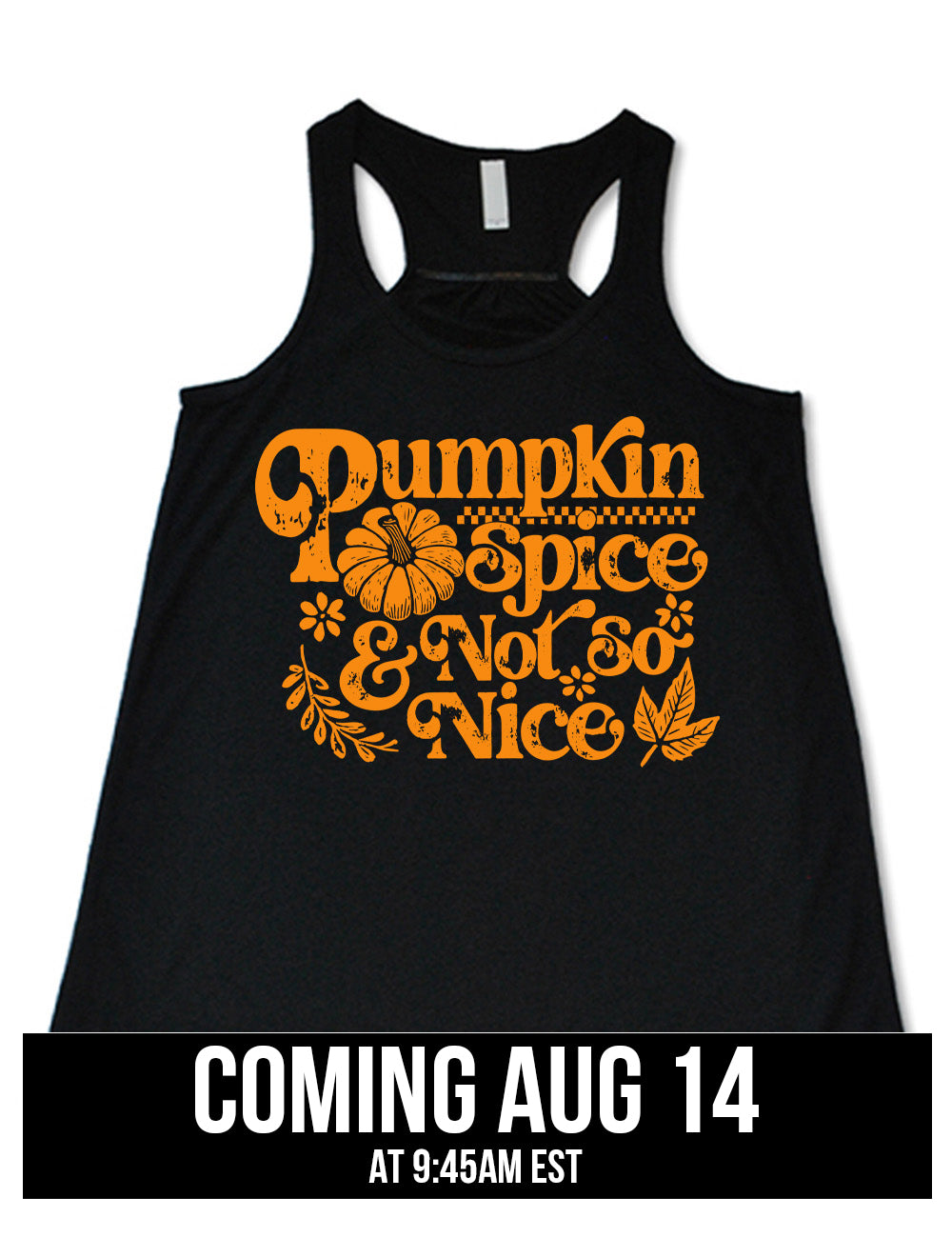 black flowy racerback tank with the words "pumpkin spice & not so nice" and a top-down view of a pumpkin graphic to the left of the word "spice" and a checkered banner above the same word, and a few leaves and plants around the other words, coming august 14th