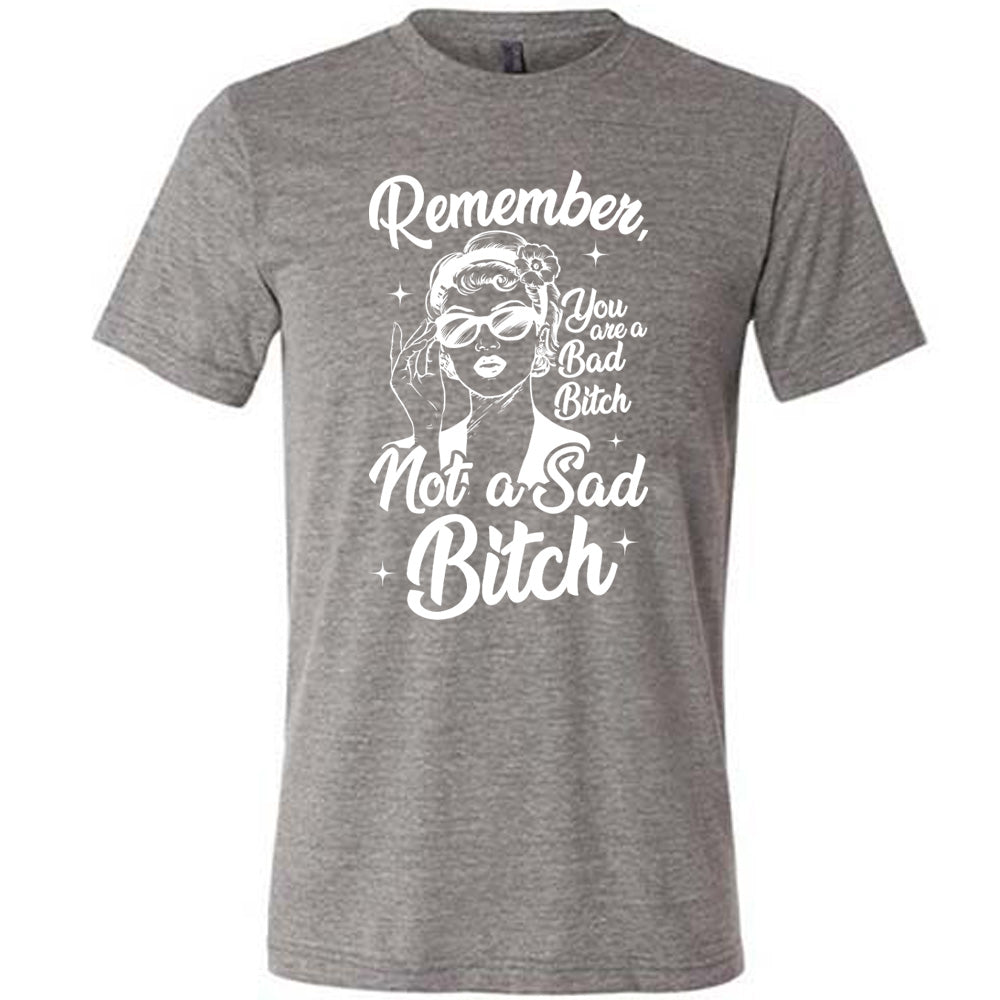 gray unisex tee with the words "Remember, you are a bad bitch not a sad bitch" with the graphic of a vintage-looking woman adjusting her sunglasses