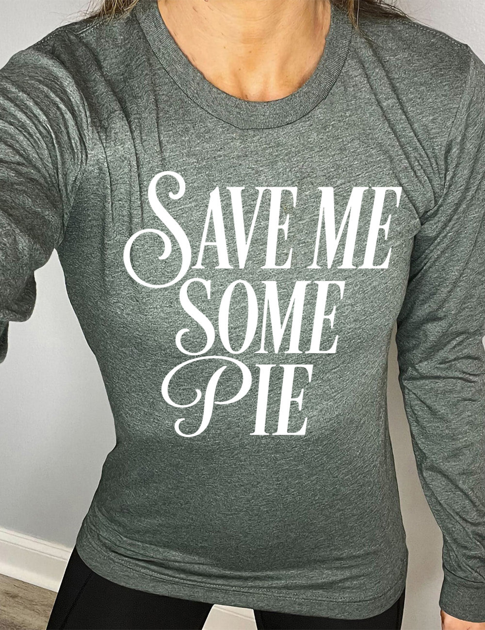 heather forest long sleeve tee with the words "SAVE ME SOME PIE" with the "S"s and "P" in cursive, everything in capitals