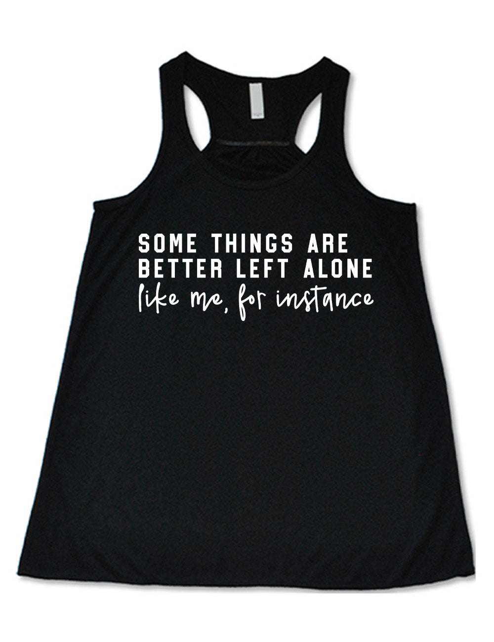 black flowy racerback tank with the words on it saying "some things are better left alone" and then in different font  underneath saying "like me, for instance"