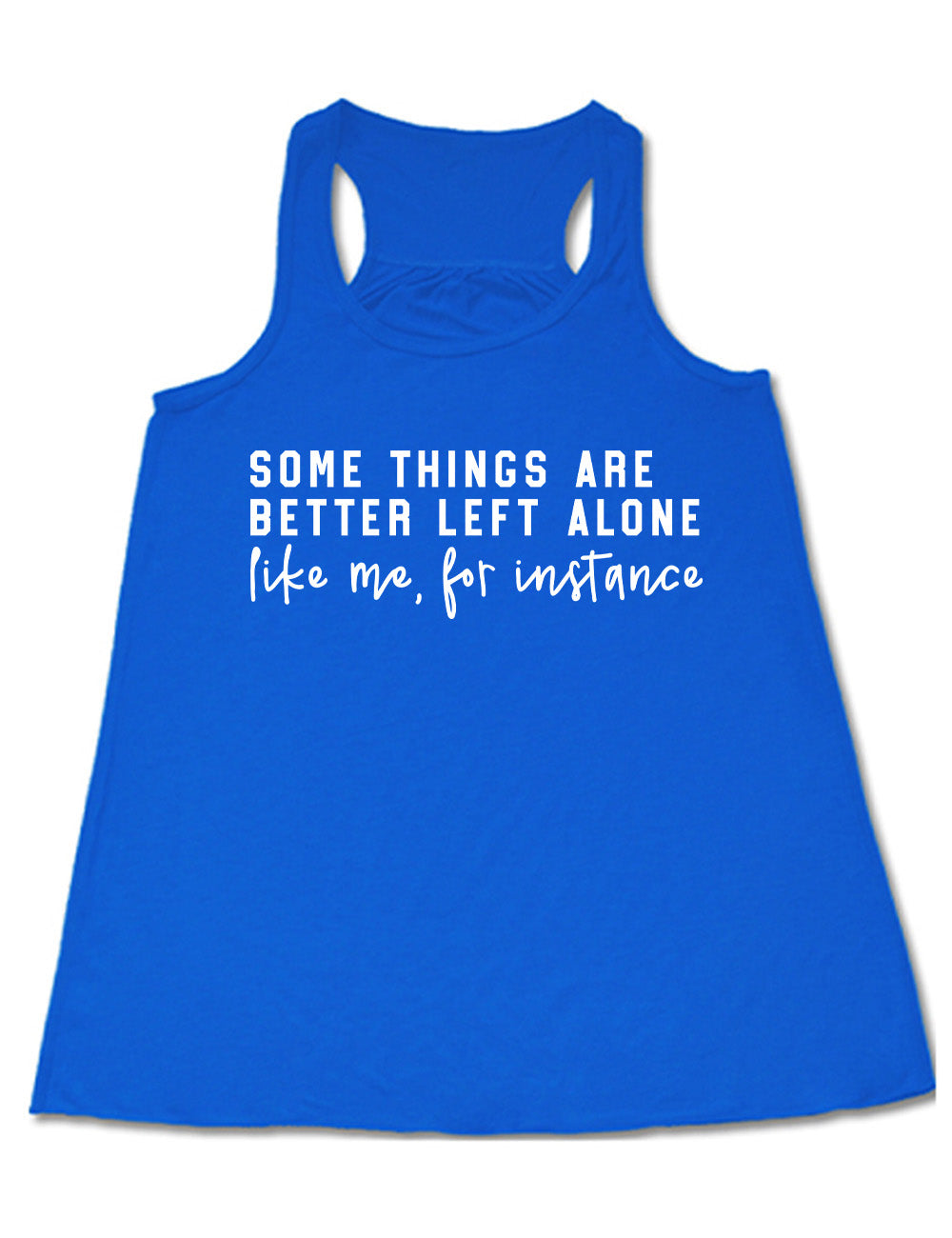 blue flowy racerback tank with the words on it saying "some things are better left alone" and then in different font  underneath saying "like me, for instance"