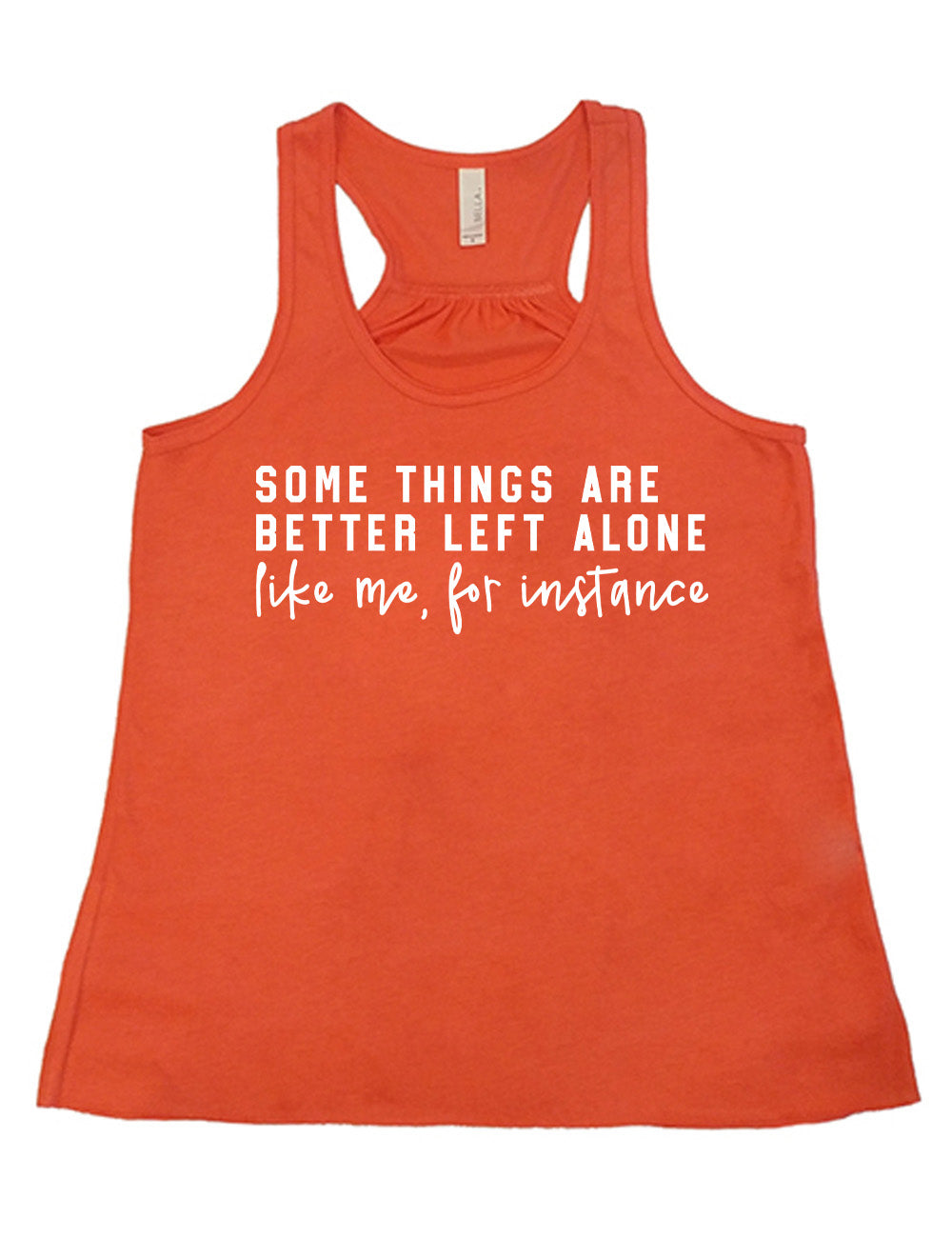 coral flowy racerback tank with the words on it saying "some things are better left alone" and then in different font  underneath saying "like me, for instance"