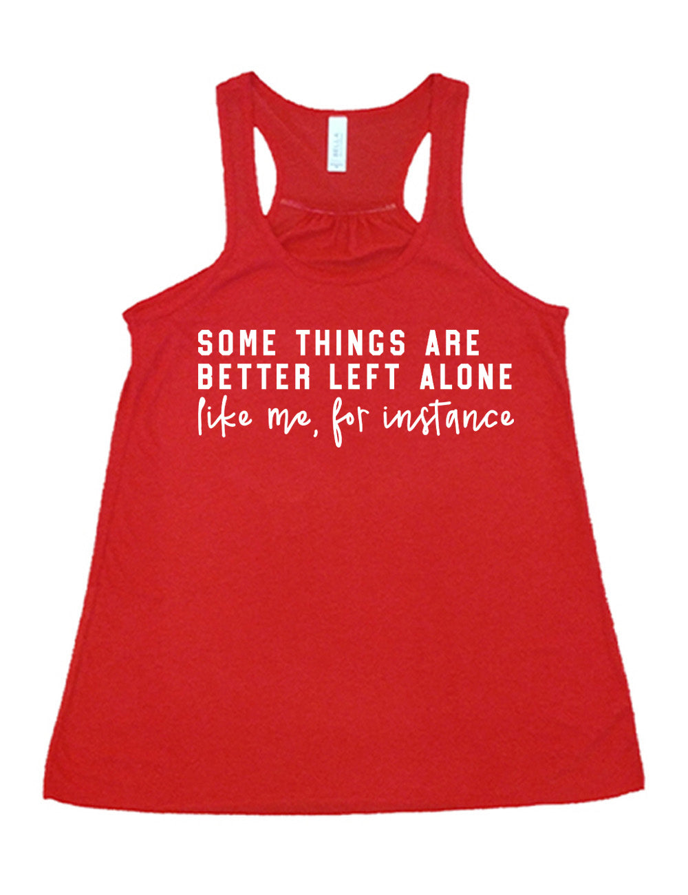 red flowy racerback tank with the words on it saying "some things are better left alone" and then in different font  underneath saying "like me, for instance"