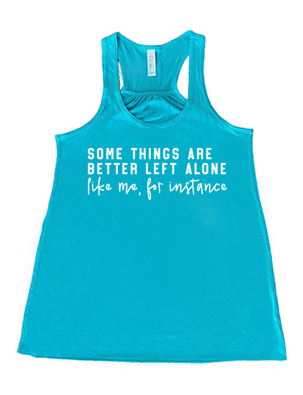 teal flowy racerback tank with the words on it saying "some things are better left alone" and then in different font  underneath saying "like me, for instance"