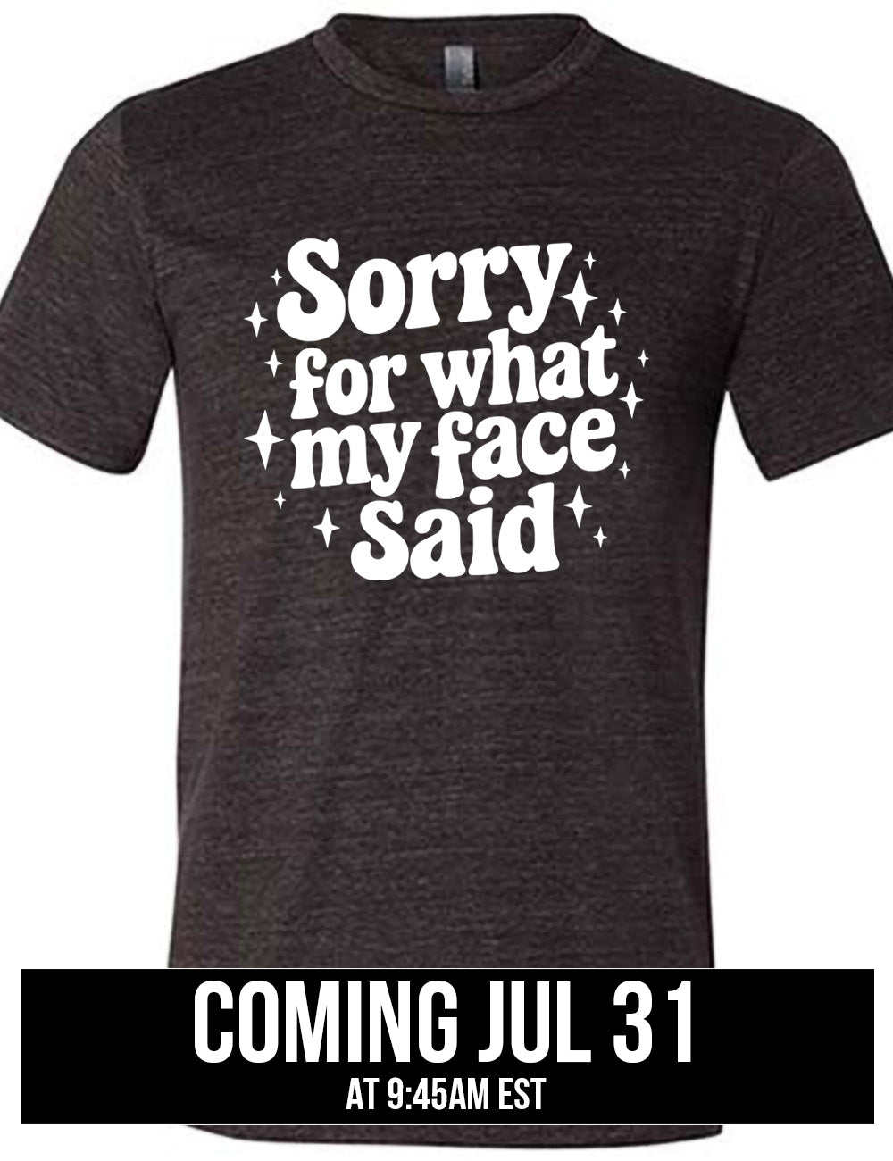 black unisex tee with the words, surrounded by stars, saying " sorry for what my face said", coming july 31st