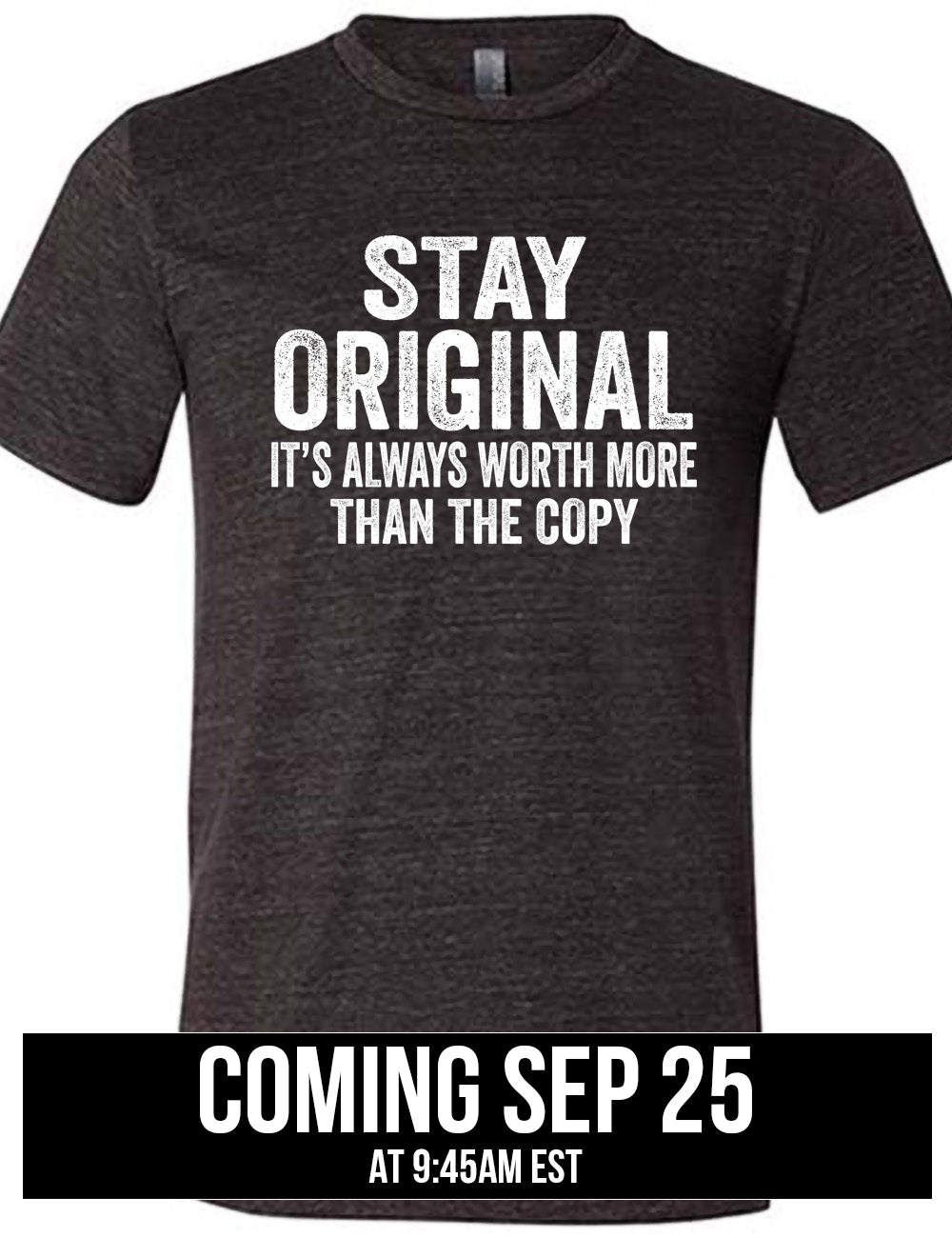 black unisex tee with the large wording saying "stay original" followed by smaller wording saying "it's always worth more than the copy", coming September 25th